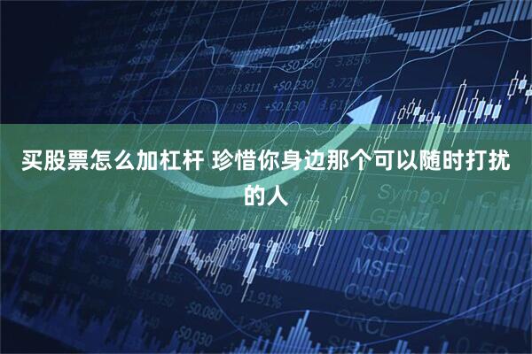 买股票怎么加杠杆 珍惜你身边那个可以随时打扰的人